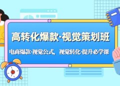 高转化爆款·视觉策划班:电商爆款·视觉公式,视觉转化·提升必学课