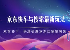 京东快车与搜索最新玩法,四个维度抢占红利,引爆京东平台
