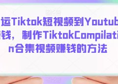 搬运Tiktok短视频到Youtube赚钱,制作Tiktok Compilation合集视频赚钱的方法