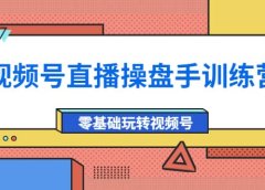 外面收费700的视频号直播操盘手训练营:零基础玩转视频号(10节课)
