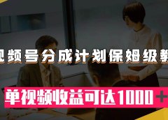 视频号分成计划保姆级教程:从开通收益到作品制作,单视频收益可达1000+