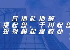 直播私训班:直播起盘、千川起盘、短视频起盘核心