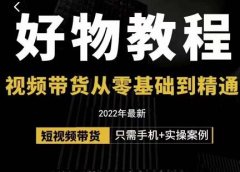 小猛好物分享专业实操课,短视频带货从零基础到精通,详细讲解+实操案