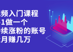 短视频入门课程,从0-1做一个能持续涨粉的账号