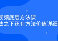 短视频底层方法课：方法之下还有方法价值详细讲解