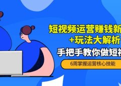 短视频运营赚钱新思路+玩法大解析:手把手教你做短视频【PETER最新更新中】