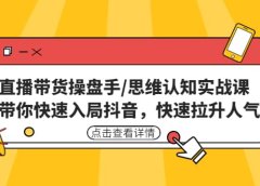 直播带货操盘手/思维认知实战课:带你快速入局抖音,快速拉升人气
