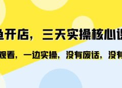 闲鱼开店,三天实操核心课程,一边观看,一边实操,没有废话,没有套路