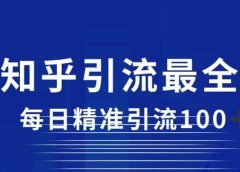 详解知乎引流最全玩法，每日精准引流100+【揭秘】