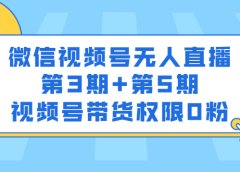微信视频号无人直播第3期+第5期,视频号带货权限0粉价值1180元