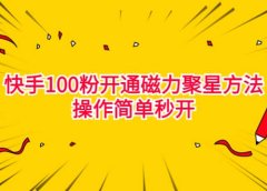 最新外面收费398的快手100粉开通磁力聚星方法操作简单秒开