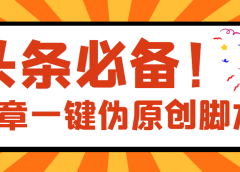 【头条必备】最新文章自动伪原创脚本,百分百过原创【脚本+详细教程】