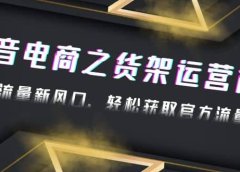 2023抖音电商之货架运营课:抓住流量新风口,轻松获取官方流量扶持