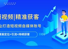 短视频|精准获客 为企业打造短视频自媒体账号 (精准定位+引流+持续获客)