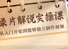 纪录片解说实操课,新手从入门开始到能够独立制作视频(22节课)
