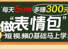 表情包短视频变现项目,短视频0基础马上学,每天5分钟多赚300元