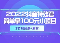 2022抖音特效君简单拿100元小项目,可深耕赚更多(3节视频课+素材)
