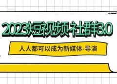 2023短视频-社群3.0，人人都可以成为新媒体-导演 (包含内部社群直播课全套)