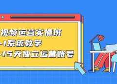 短视频运营实操班，0-1系统教学，​7-15天独立运营账号