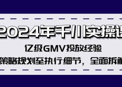 2024年千川实操课,亿级GMV投放经验,策略规划至执行细节,全面拆解