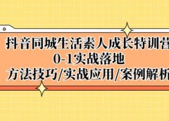 抖音同城生活素人成长特训营，0-1实战落地，方法技巧|实战应用|案例解析