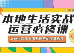 本地生活实战运营必修课，本地生活商家-团购运营的宝藏教程