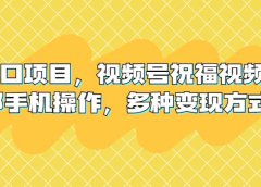 新风口项目，视频号祝福视频，一部手机操作，多种变现方式
