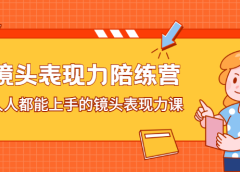 镜头表现力陪练营,人人都能上手的镜头表现力课