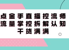直播控流师线上课,流量掌控拆解认知,干货满满