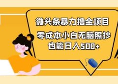 人人都能操作的微头条最新暴力撸金项目,零成本小白无脑搬运
