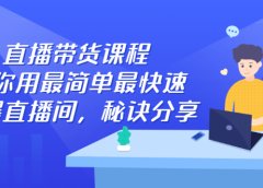 直播带货课程,教你用最简单最快速打爆直播间