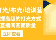 主播/打光/布光/培训营:让你掌握高级的打光方式,提升直播间画面质量