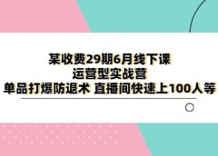 某收费29期6月线下课-运营型实战营 单品打爆防退术 直播间快速上100人等
