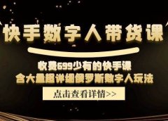快手数字人带货课,收费699少有的快手课,含大量超详细数字人玩法