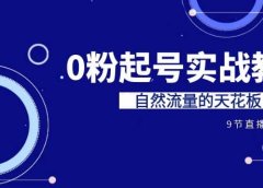 某收费培训7-8月课程：0粉起号实战教学，自然流量的天花板（9节）