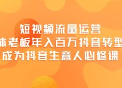 短视频流量运营，实体老板年入百万-抖音转型课，成为抖音生意人的必修课