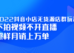 2022抖音小店无货源店群玩法,不拍视频不开直播照样月销上万单