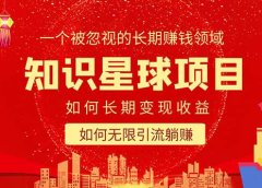 知识星球变现项目二合一:如何长期赚钱+暴力引流躺赚,一个被忽视的领域