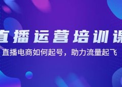 直播运营培训课:直播电商如何起号,助力流量起飞(11节课)