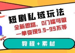 短剧私域玩法,全新思路,0门槛可做,一单变现9.9-99不等(教程+素材)
