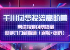 千川付费投流高阶训练营:带你玩转付费流量,新手入门到精通(视频+资料)