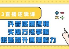 2023直播·逻辑课，抖音底层逻辑+实操方法掌握，锻炼提升直播能力