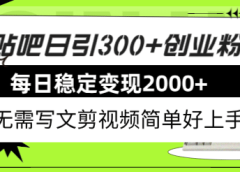 贴吧日引300+创业粉日稳定2000+收益无需写文剪视频简单好上手！