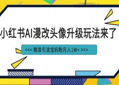 小红书最新AI漫改头像项目，精准引流宝妈粉，月入1w+
