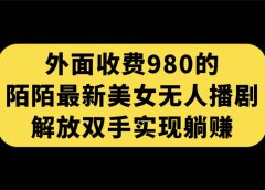 外面收费980陌陌最新美女无人播剧玩法 解放双手实现躺赚(附100G影视资源)