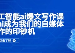 人工智能ai爆文写作课,让ai成为我们的自媒体写作的印钞机
