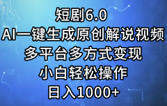 一键生成原创解说视频I,短剧6.0 AI,小白轻松操作,日入1000+,多平台多方式变现