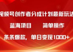 视频号创作者分成5.0，最新方法，条条爆款，简单无脑，单日变现1000+