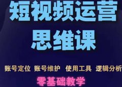 短视频运营思维课：账号定位+账号维护+使用工具+逻辑分析（10节课）