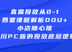 直播投放从0-1，四堂课程解析DOU+、小店随心推、千川PC版的投放底层逻辑